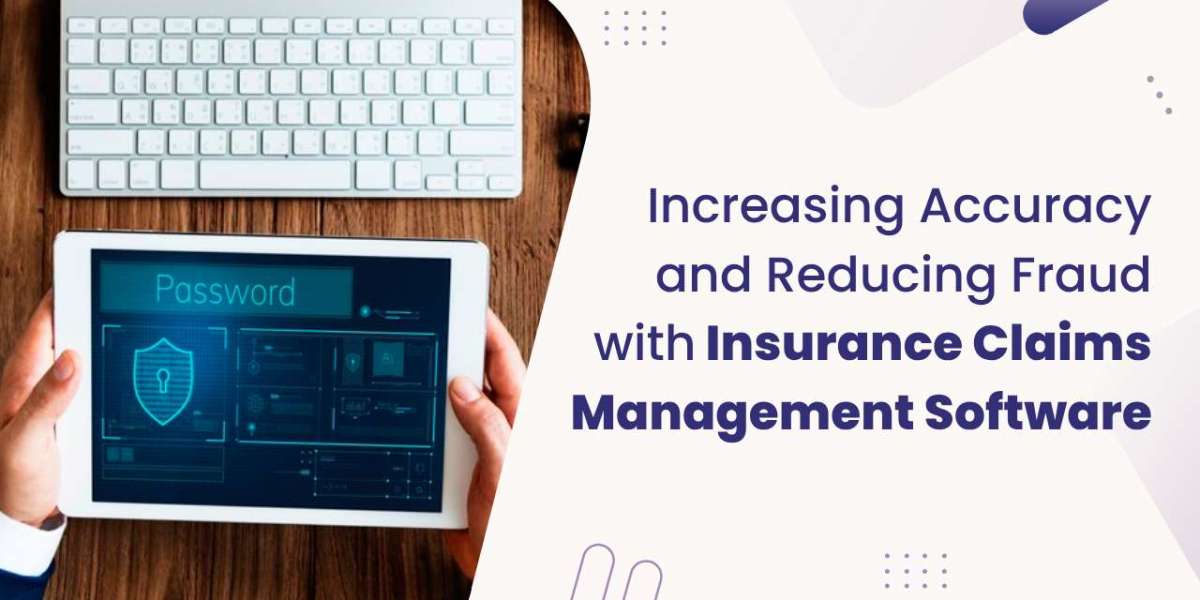 Increasing Accuracy and Reducing Fraud with Insurance Claims Management Software