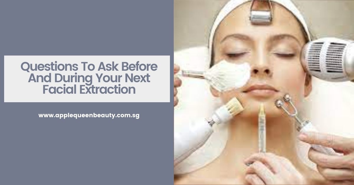 Questions To Ask Before And During Your Next Facial Extraction - Apple Queen Beauty