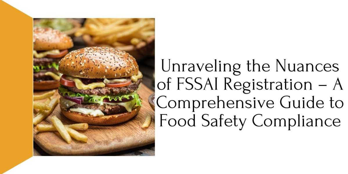 Unraveling the Nuances of FSSAI Registration – A Comprehensive Guide to Food Safety Compliance