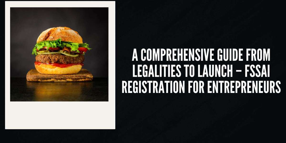 A Comprehensive Guide from Legalities to Launch – FSSAI Registration for Entrepreneurs