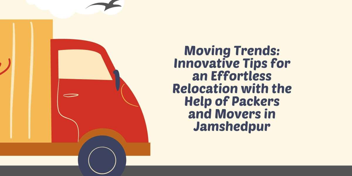 Moving Trends: Innovative Tips for an Effortless Relocation with the Help of Packers and Movers in Jamshedpur