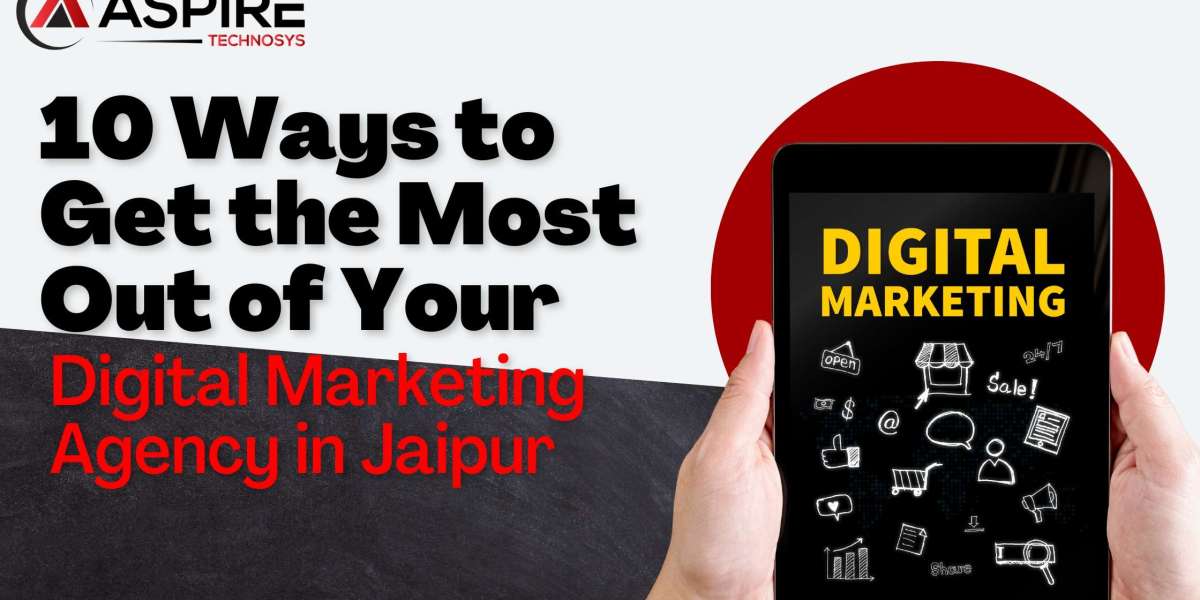 10 Ways to Get the Most Out of Your Digital Marketing Agency in Jaipur