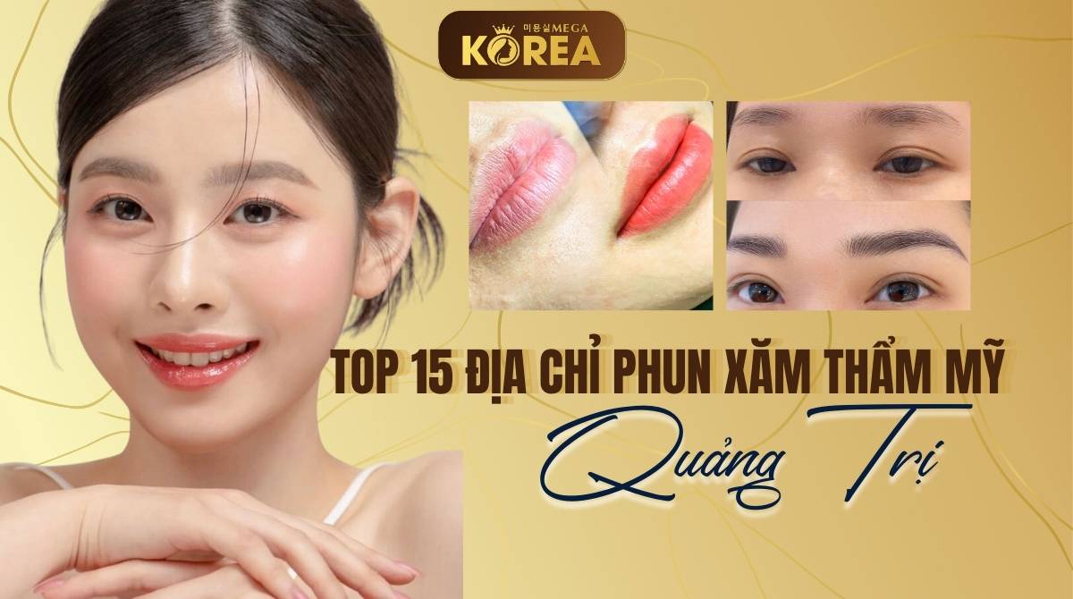 Top 15+ địa chỉ phun xăm thẩm mỹ Quảng Trị chất lượng nhất - Viện Thẩm Mỹ Quốc Tế Mega Korea